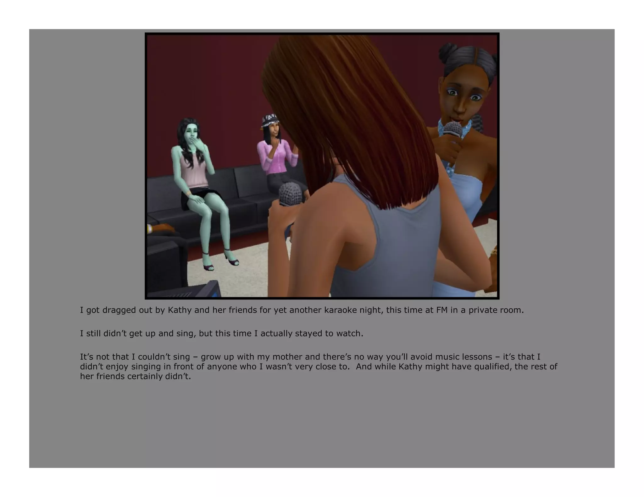 I got dragged out by Kathy and her friends for yet another karaoke night, this time at FM in a private room.

I still didn’t get up and sing, but this time I actually stayed to watch.

It’s not that I couldn’t sing – grow up with my mother and there’s no way you’ll avoid music lessons – it’s that I
didn’t enjoy singing in front of anyone who I wasn’t very close to. And while Kathy might have qualified, the rest of
her friends certainly didn’t.
 