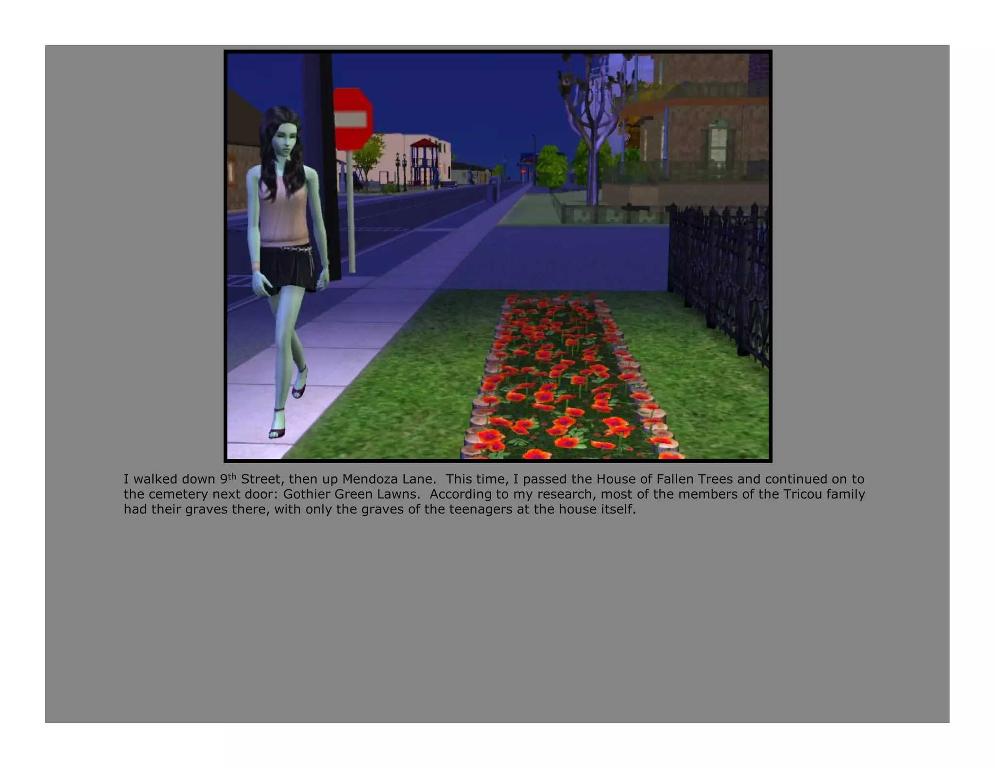 I walked down 9th Street, then up Mendoza Lane. This time, I passed the House of Fallen Trees and continued on to
the cemetery next door: Gothier Green Lawns. According to my research, most of the members of the Tricou family
had their graves there, with only the graves of the teenagers at the house itself.
 