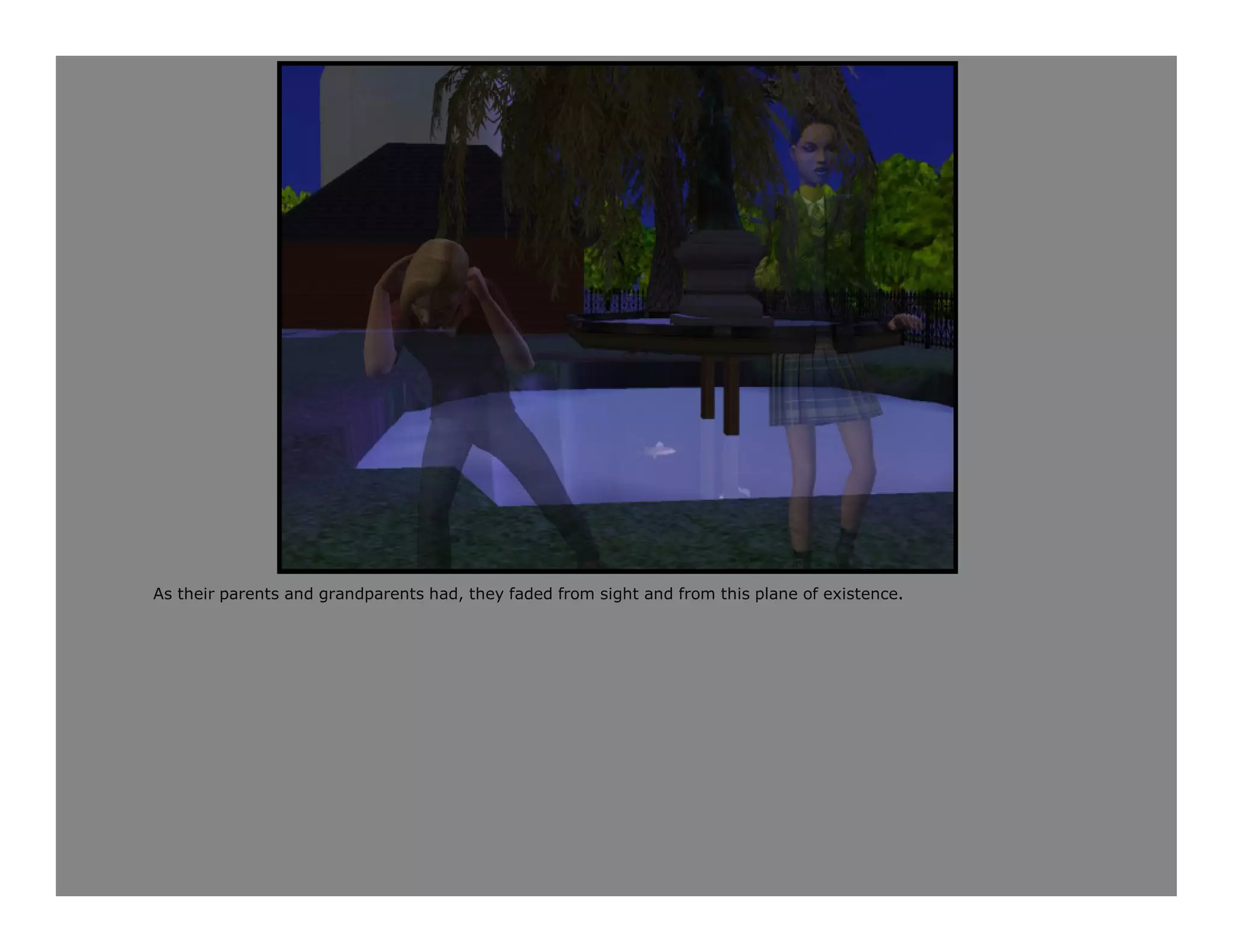 As their parents and grandparents had, they faded from sight and from this plane of existence.
 