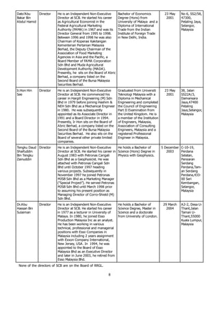 Dato’A bu    Director    He is an Independent Non-Executive          Bachelor of Economics           23 May    No 6, SS2/58,
Bakar Bin                Director at SCB. He started his career      Degree (Hons) from               2001     47300,
A bdul Hamid             as A gricultural Economist in the           University of Malaya and a                Petaling Jaya,
                         Federal A gricultural Marketing             Diploma of International                  Selangor,
                         A uthority (FA MA ) in 1967 and was its     Trade from the Indian                     Malaysia
                         Director General from 1995 to 1998.         Institute of Foreign Trade
                         Between 1996 and 1998 he was also           in New Delhi, India.
                         Chairman of Koperasi Kakitangan
                         Kementerian Pertanian Malaysia
                         Berhad, the Deputy Chairman of the
                         A ssociation of Food Marketing
                         A gencies in A sia and the Pacific, a
                         Board Member of FA MA Corporation
                         Sdn Bhd and Muda A gricultural
                         Development A uthority (MA DA ).
                         Presently, he sits on the Board of A bric
                         Berhad, a company listed on the
                         Second Board of the Bursa Malaysia
                         Securities Berhad.
Ir.Hon Hin    Director   He is an Independent Non-Executive          Graduated from Universiti       23 May    38, Jalan
See                      Director at SCB. He commenced his           Teknologi Malaysia with a        2001     SS22A /3,
                         career in Hargill Engineering (M) Sdn       Diploma in Mechanical                     Damansara
                         Bhd in 1979 before joining Hashim &         Engineering and completed                 Jaya,47400
                         NEH Sdn Bhd as a Mechanical Engineer        the Council of Engineering                Petaling
                         in 1980. He was subsequently                Part II Examination from                  Jaya,Selangor,
                         appointed as its A ssociate Director in     the United Kingdom. He is                 Malaysia
                         1991 and a Board Director in 1994.          a member of the Institution
                         Presently, Ir Hon sits on the Board of      of Engineers, Malaysia,
                         A bric Berhad, a company listed on the      A ssociation of Consulting
                         Second Board of the Bursa Malaysia          Engineers, Malaysia and a
                         Securities Berhad. He also sits on the      registered Professional
                         Board of several other private limited      Engineer in Malaysia.
                         companies.
Tengku Daud Director     He is an Independent Non-Executive        He holds a Bachelor of          5 December C-10-19,
Shaifuddin               Director at SCB. He started his career in Science (Hons) Degree in           2003    Perdana
Bin Tengku               A ugust 1983 with Petronas Carigali       Physics with Geophysics.                   Selatan,
Zainuddin                Sdn Bhd as a Geophysicist. He was                                                    Persiaran
                         attached with Petronas Carigali Sdn                                                  Serdang
                         Bhd until October 1997 heading                                                       Perdana,Tam-
                         various projects. Subsequently in                                                    an Serdang
                         November 1997 he joined Petronas                                                     Perdana,433-
                         MJSB Sdn Bhd as a Marketing Manager                                                  00 Seri
                         (“Special Project”). He served Petronas                                              Kembangan,
                         MJSB Sdn Bhd until March 1998 prior                                                  Selangor,
                         to assuming his present position as                                                  Malaysia
                         Managing Director of Corro-Shield (M)
                         Sdn Bhd.
Dr.A bu       Director   He is an Independent Non-Executive          He holds a Bachelor of         29 March   A 2-2, Desa U-
Hassan Bin               Director at SCB. He started his career      Science Degree, Master in        2004     Thant,Jalan
Sulaiman                 in 1977 as a lecturer in University of      Science and a doctorate                   Taman U-
                         Malaya. In 1980, he joined Esso             from University of London.                Thant,55000
                         Production Malaysia Inc as an analyst.                                                Kuala Lumpur,
                         He has been working in various                                                        Malaysia
                         technical, professional and managerial
                         positions with Esso Companies in
                         Malaysia including 2 years assignment
                         with Exxon Company International,
                         New Jersey, USA . In 1994, he was
                         appointed to the Board of Esso
                         Malaysia Bhd as an Executive Director
                         and later in June 2003, he retired from
                         Esso Malaysia Bhd.
 None of the directors of SCB are on the Board of RRGL.

                                                            8
 