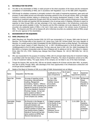 3.    RATIONALE FOR THE OFFER
 a)    The offer to the shareholders of RRGL is made pursuant to the direct acquisition of the shares and the consequent
       consolidation of shareholding of RRGL and in accordance with Regulations 11(1) of the SEBI (SAST) Regulations.
 b)    SCB through its subsidiary companies is principally involved in the supply of engineering equipment, spare parts and
       provision of value added services and information technology solutions to the oil and gas industry. RRGL is principally
       involved in business activities relating to infrastructure and housing development projects in India. Thus, RRGL
       represents an investment opportunity through which SCB can benefit from India’s growing infrastructure construction
       industry. With the skills and expertise SCB has developed in the oil and gas sector in Malaysia, SCB plans to export its
       expertise to India through RRGL and take advantage of the many opportunities in the infrastructure construction
       and oil and gas sectors available in India. The Acquirers and the PACs undertake not to sell, dispose-off or otherwise
       encumber any substantial assets of RRGL in the next 2 (two) years, except in the ordinary course of business of
       RRGL. The Acquirers and PACs will not dispose off, sell or otherwise encumber any substantial assets of RRGL except
       with the prior approval of the shareholders.
 4.    BACKGROUND OF THE ACQUIRERS
 4.1   SAAG (Mauritius) Ltd
 a)    SAAG (Mauritius) Ltd, Phone/Fax Number:(230) 210 3273 was incorporated on 21 January, 2004 under the laws of
       Mauritius. The Principal office of the Acquirer is St. James Court, Suite 307, St.Denis Street, Port Louis, Republic of
       Mauritius. It is wholly owned by SAAG Consolidated (M) Bhd (SCB)(formerly known as Britac Berhad). The Authorised
       and Paid-up Equity Capital of SAAG (Mauritius) Ltd is USD 1,00,000(equivalent to Rs.45.48 lakhs) and USD
       10,000(equivalent to Rs.4.55 lakhs) respectively. The face value per share is USD 1.00. M/s. SAAG Consolidated (M)
       Bhd (SCB) is a Company incorporated under the laws of Malaysia with its address at Unit No. 19-5, Block C1, Dataran
       Prima, Jalan PJU 1/41, 47301  Petaling Jaya, Selangor Darul Ehsan Malaysia. Tel: +60 (3) 7884 8200, Fax: +60 (3)
       7880 7958.
 b)    SML was incorporated for the purpose of investing in RRGL with it’s principal object being that of investment holding
       as permitted under the laws being in force in the Republic of Mauritius. The nature of operations carried out by SML
       is that of investment holding. The equity shares of the company are not listed in any of the Stock Exchanges.
 c)    Though the Acquirer, SML and the PAC, SCB are not directly related to Mr R.Sriram and the other PACs at present,
       they plan to jointly, through, RRGL, take advantage of the many opportunities in the infrastructure construction and
       oil and gas sectors available in India.
 d)    Details of the Board of Directors of SML as on date of Public Announcement are as follows:
                                                                                        No of years
                                                                Qualifications/ No of                    Date of   Residential
Name         Designation Brief Bio-data                                                     of
                                                                years of Experience                   A ppointment A ddress
                                                                                        experience
Denis Sek    Director     His areas of expertise include        B. Com, MBA .               20        2 1 .0 1 .2 0 0 4   88 Maronde
Sum                       A ccounting, Internal/External        Member of the                                             Street,
                          A uditing, Management                 Certified General                                         Pereybère,
                          Consultancy, Taxation, Offshore       A ccountants                                              Republic of
                          Services etc. A fter completing his   A ssociation of                                           Mauritius
                          degrees he trained at Touche Ross     Canada.
                          & Co (now Deloitte & Touche) in
                          Montreal, Canada. He has held
                          senior positions at Bank of
                          Montreal, Canada and Guardian
                          Trust Company Ltd, Canada..


Swarnalata   Director     Ms Ghoorbin is the Manager of         A Master’s graduate         8         2 1 .0 1 .2 0 0 4   No . 28,
Ghoorbin                  Corporate Services in charge of       of the Faculty of Law                                     Residence
                          daily administration and              of the Faculté de                                         Mont Royal,
                          management of the local and           Droit, d’Economie et                                      A venue
                          offshore portfolio of clients. She    des Sciences                                              Sivananda,
                          was trained at Kemp Chatteris         Politiques, A ix-en-                                      Rose Hill
                          Deloitte & Touche and has held        Provence, France.
                          senior positions at KPMG Peat
                          Marwick International Ltd.


                                                                3
 