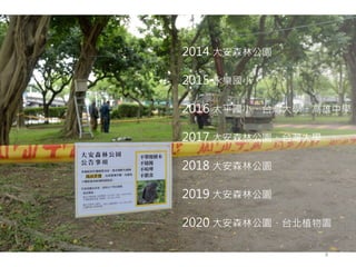9
2014 大安森林公園
2015 永樂國小
2016 太平國小、台灣大學、高雄中學
2017 大安森林公園、台灣大學
2018 大安森林公園
2019 大安森林公園
2020 大安森林公園、台北植物園
 