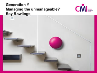 Generation Y
Managing the unmanageable?
Ray Rowlings
 