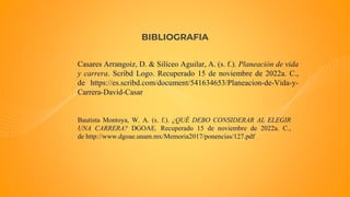 BIBLIOGRAFIA
Casares Arrangoiz, D. & Silíceo Aguilar, A. (s. f.). Planeación de vida
y carrera. Scribd Logo. Recuperado 15...