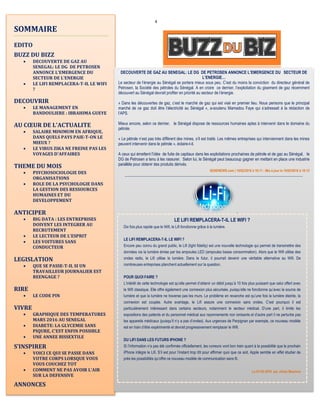 4
Editorialiste
SOMMAIRE
EDITO
BUZZ DU BIZZ
 DECOUVERTE DE GAZ AU
SENEGAL: LE DG DE PETROSEN
ANNONCE L’EMERGENCE DU
SECTEUR DE L’ENERGIE
 LE LIFI REMPLACERA-T-IL LE WIFI
?
DECOUVRIR
 LE MANAGEMENT EN
BANDOULIERE : IBRAHIMA GUEYE
AU CŒUR DE L'ACTUALITE
 SALAIRE MINIMUM EN AFRIQUE,
DANS QUELS PAYS PAIE-T-ON LE
MIEUX ?
 LE VIRUS ZIKA NE FREINE PAS LES
VOYAGES D'AFFAIRES
THEME DU MOIS
 PSYCHOSOCIOLOGIE DES
ORGANISATIONS
 ROLE DE LA PSYCHOLOGIE DANS
LA GESTION DES RESSOURCES
HUMAINES ET DU
DEVELOPPEMENT
ANTICIPER
 BIG DATA : LES ENTREPRISES
DOIVENT LES INTEGRER AU
RECRUTEMENT
 LE LECTEUR DE L’ESPRIT
 LES VOITURES SANS
CONDUCTEUR
LEGISLATION
 QUE SE PASSE-T-IL SI UN
TRAVAILLEUR JOURNALIER EST
REENGAGE ?
RIRE
 LE CODE PIN
VIVRE
 GRAPHIQUE DES TEMPERATURES
MARS 2016 AU SENEGAL
 DIABETE: LA GLYCEMIE SANS
PIQURE, C'EST ENFIN POSSIBLE
 UNE ANNEE BISSEXTILE
S’INSPIRER
 VOICI CE QUI SE PASSE DANS
VOTRE CORPS LORSQUE VOUS
VOUS COUCHEZ TOT
 COMMENT NE PAS AVOIR L'AIR
SUR LA DEFENSIVE
ANNONCES
DECOUVERTE DE GAZ AU SENEGAL: LE DG DE PETROSEN ANNONCE L’EMERGENCE DU SECTEUR DE
L’ENERGIE…
Le secteur de l’énergie au Sénégal se portera mieux sous peu. C’est du moins la conviction du directeur général de
Petrosen, la Société des pétroles du Sénégal. A en croire ce dernier, l’exploitation du gisement de gaz récemment
découvert au Sénégal devrait profiter en priorité au secteur de l’énergie.
« Dans les découvertes de gaz, c’est le marché de gaz qui est visé en premier lieu. Nous pensons que le principal
marché de ce gaz doit être l’électricité au Sénégal », a-soutenu Mamadou Faye qui s’adressait à la rédaction de
l’APS.
Mieux encore, selon ce dernier, le Sénégal dispose de ressources humaines aptes à intervenir dans le domaine du
pétrole.
« Le pétrole n’est pas très différent des mines, s’il est traité. Les mêmes entreprises qui interviennent dans les mines
peuvent intervenir dans le pétrole », éclaire-t-il.
A ceux qui émettent l’idée de fuite de capitaux dans les exploitations prochaines de pétrole et de gaz au Sénégal, le
DG de Petrosen a tenu à les rassurer. Selon lui, le Sénégal peut beaucoup gagner en mettant en place une industrie
parallèle pour obtenir des produits dérivés.
SENENEWS.com | 10/02/2016 à 16:11 - Mis à jour le 10/02/2016 à 16:13
-----------------------------------------------------------------------------------------------------------------------------------
-
LE LIFI REMPLACERA-T-IL LE WIFI ?
Dix fois plus rapide que le Wifi, le Lifi fonctionne grâce à la lumière.
LE LIFI REMPLACERA-T-IL LE WIFI ?
Encore peu connu du grand public, le Lifi (light fidelity) est une nouvelle technologie qui permet de transmettre des
données via la lumière émise par les ampoules LED (ampoules basse consommation). Alors que le Wifi utilise des
ondes radio, le Lifi utilise la lumière. Dans le futur, il pourrait devenir une véritable alternative au Wifi. De
nombreuses entreprises planchent actuellement sur la question.
POUR QUOI FAIRE ?
L’intérêt de cette technologie est qu’elle permet d’obtenir un débit jusqu’à 10 fois plus puissant que celui offert avec
le Wifi classique. Elle offre également une connexion plus sécurisée, puisqu’elle ne fonctionne qu’avec la source de
lumière et que la lumière ne traverse pas les murs. Le problème en revanche est qu’une fois la lumière éteinte, la
connexion est coupée. Autre avantage, le Lifi assure une connexion sans ondes. C’est pourquoi il est
particulièrement intéressant dans certains secteurs, notamment le secteur médical. D’une part, il limite les
expositions des patients et du personnel médical aux rayonnements non ionisants et d’autre part il ne perturbe pas
les appareils médicaux (puisqu’il n’y a pas d’ondes). Aux urgences de Perpignan par exemple, ce nouveau modèle
est en train d’être expérimenté et devrait progressivement remplacer le Wifi.
DU LIFI DANS LES FUTURS IPHONE ?
Si l’information n’a pas été confirmée officiellement, les rumeurs vont bon train quant à la possibilité que le prochain
iPhone intègre le Lifi. S’il est pour l’instant trop tôt pour affirmer quoi que ce soit, Apple semble en effet étudier de
près les possibilités qu’offre ce nouveau modèle de communication sans fil.
Le 01-02-2016 par Johan Maumus
 