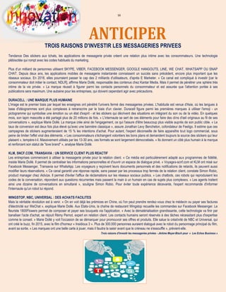 16
ANTICIPER
INNOVATIONS AND YOUTROIS RAISONS D'INVESTIR LES MESSAGERIES PRIVEES
Tendance Des stickers aux tchats, les applications de messagerie privée créent une relation plus intime avec les consommateurs. Une technologie
plébiscitée qui rompt avec les codes habituels du marketing.
Plus d'un milliard de personnes utilisent SKYPE, VIBER, FACEBOOK MESSENGER, GOOGLE HANGOUTS, LINE, WE CHAT, WHATSAPP OU SNAP
CHAT. Depuis deux ans, les applications mobiles de messagerie instantanée connaissent un succès sans précédent, encore plus important que les
réseaux sociaux. En 2018, elles pourraient passer le cap des 2 milliards d'utilisateurs, d'après E Marketer. « Ce canal est compliqué à investir [car le
consommateur doit initier le contact, NDLR], affirme Marie Dollé, responsable des contenus chez Kantar Media. Mais il permet de pénétrer une sphère très
intime de la vie privée. » La marque réussit à figurer parmi les contacts personnels du consommateur et est assurée que l'attention portée à ses
publications sera maximum. Une aubaine pour les entreprises, qui doivent cependant agir avec précautions.
DURACELL : UNE MARQUE PLUS HUMAINE
L'image est le premier biais par lequel les enseignes ont pénétré l'univers fermé des messageries privées. L'habitude est venue d'Asie, où les langues à
base d'idéogrammes sont plus complexes à retranscrire par le biais d'un clavier. Duracell figure parmi les premières marques à utiliser l'emoji - un
pictogramme qui symbolise une émotion ou un état d'esprit - et les stickers qui décrivent des situations en intégrant du son ou de la vidéo. En quelques
mois, son lapin mascotte a été partagé plus de 20 millions de fois. « L'internaute se sert de ces éléments pour faire des clins d'œil originaux au fil de ses
conversations », explique Marie Dollé. La marque crée ainsi de l'engagement, ce qui l'assure d'être beaucoup plus visible auprès de son public cible. « Le
taux de conversion est deux fois plus élevé qu'avec une bannière classique », assure Jonathan Levy Bencheton, cofondateur de Feeligo. Il estime que ces
campagnes de stickers augmenteraient de 15 % les intentions d'achat. Pour autant, l'expert déconseille de faire apparaître tout logo commercial, sous
peine de limiter l'effet viral des éléments. « Les consommateurs s'échangent volontiers les bons plans et demandent toujours la source des stickers qui leur
plaisent », tempère-t-il. Massivement utilisés par les 13-30 ans, ces formats se sont largement démocratisés. « Ils donnent un côté plus humain à la marque
et renforcent son statut de "love brand" », analyse Marie Dollé.
KLM, SNCF.COM, TRANSAVIA : UN SERVICE CLIENT PLUS REACTIF
Les entreprises commencent à utiliser la messagerie privée pour la relation client. « Ce média est particulièrement adapté aux programmes de fidélité,
insiste Marie Dollé. Il permet de centraliser les informations personnelles et d'ouvrir un espace de dialogue privé. » Voyages-scnf.com et KLM ont misé sur
Facebook Messenger, Transavia sur WhatsApp. Les voyageurs y reçoivent leurs documents personnels et des notifications de retards, ils peuvent aussi
modifier leurs réservations. « Ce canal garantit une réponse rapide, sans passer par les processus trop fermés de la relation client, constate Simon Robic,
product manager chez iAdvize. Il permet d'éviter l'afflux de réclamations sur les réseaux sociaux publics. » Les chatbots, ces robots qui reproduisent les
codes de la conversation, répondent aux questions récurrentes mais passent la main à un humain en cas de sujets plus complexes. « Les agents traitent
ainsi une dizaine de conversations en simultané », souligne Simon Robic. Pour éviter toute expérience décevante, l'expert recommande d'informer
l'internaute qu'un robot lui répond.
WINGSTOP, NBC, UNIVERSAL : DES ACHATS FACILITES
Mais la véritable révolution est à venir. « On en voit déjà les prémices en Chine, où l'on peut prendre rendez-vous chez le médecin ou payer ses factures
d'électricité sur WeChat », explique Marie Dollé. Aux Etats-Unis, la chaîne de restaurant Wingstop recueille les commandes sur Facebook Messenger. Le
fleuriste 1800Flowers permet de composer et payer ses bouquets via l'application. « Avec la dématérialisation grandissante, cette technologie va finir par
banaliser l'acte d'achat, se réjouit Rémy Pernot, expert en relation client. Les contacts humains seront réservés à des tâches nécessitant plus d'expertise
comme le conseil. » Marie Dollé y voit l'occasion de se démarquer pour promouvoir ses offres et produits. Elle salue la créativité de NBC et Universal, qui
ont créé le buzz, fin 2015, avec le film d'horreur « Insidious 3 ». Plus de 300.000 personnes auraient dialogué avec le robot du personnage principal du film,
avant sa sortie. « Les marques ont une belle carte à jouer, mais il faudra la saisir avant que le créneau ne s'essouffle », prévient-elle.
Trois raisons d'investir les messageries privées - Jérôme Meyer-Bisch pour « Les Echos Business »
 