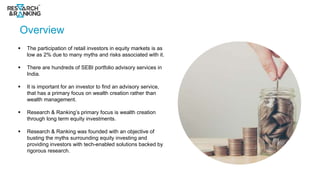 Overview
 The participation of retail investors in equity markets is as
low as 2% due to many myths and risks associated ...
