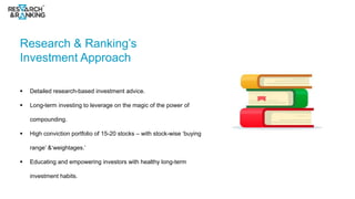 Research & Ranking’s
Investment Approach
 Detailed research-based investment advice.
 Long-term investing to leverage on...