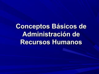 Conceptos Básicos deConceptos Básicos de
Administración deAdministración de
Recursos HumanosRecursos Humanos
 