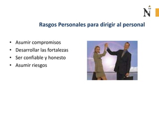 Rasgos Personales para dirigir al personal
• Asumir compromisos
• Desarrollar las fortalezas
• Ser confiable y honesto
• Asumir riesgos
 