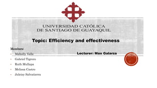 Members:
• Maholly Valle
• Gabriel Tigrero
• Ruth Mullapa
• Melissa Castro
• Juleisy Salvatierra
Topic: Efficiency and effectiveness
Lecturer: Max Galarza
 