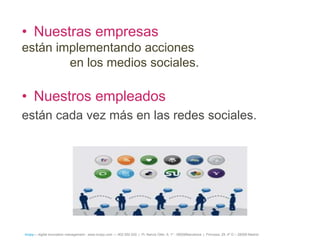 • Nuestras empresas
están implementando acciones
        en los medios sociales.

• Nuestros empleados
están cada vez más en las redes sociales.




íncipy— digital innovation management - www.incipy.com — 902 550 020 | Pl. Narcís Oller, 9, 1º - 08006Barcelona | Princesa, 29, 4º D – 28008 Madrid
 
