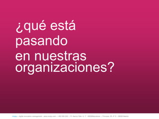 ¿qué está
   pasando
   en nuestras
   organizaciones?


íncipy— digital innovation management - www.incipy.com — 902 550 020 | Pl. Narcís Oller, 9, 1º - 08006Barcelona | Princesa, 29, 4º D – 28008 Madrid
 