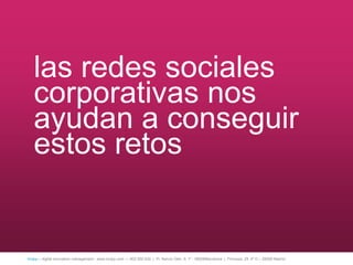 las redes sociales
   corporativas nos
   ayudan a conseguir
   estos retos


íncipy— digital innovation management - www.incipy.com — 902 550 020 | Pl. Narcís Oller, 9, 1º - 08006Barcelona | Princesa, 29, 4º D – 28008 Madrid
 