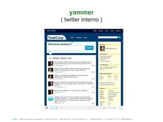 yammer
                                                           ( twitter interno )




íncipy— digital innovation management - www.incipy.com — 902 550 020 | Pl. Narcís Oller, 9, 1º - 08006Barcelona | Princesa, 29, 4º D – 28008 Madrid
 