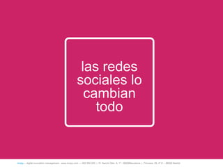 las redes
                                                     sociales lo
                                                       cambian
                                                         todo


íncipy— digital innovation management - www.incipy.com — 902 550 020 | Pl. Narcís Oller, 9, 1º - 08006Barcelona | Princesa, 29, 4º D – 28008 Madrid
 