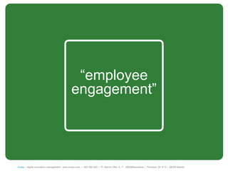 “employer
                                            ―employee
                                         engagement”
                                          engagement‖




íncipy— digital innovation management - www.incipy.com — 902 550 020 | Pl. Narcís Oller, 9, 1º - 08006Barcelona | Princesa, 29, 4º D – 28008 Madrid
 