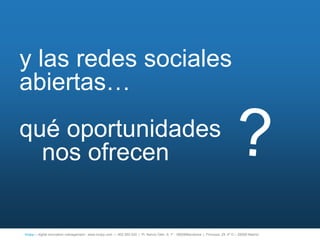 y las redes sociales
abiertas…
qué oportunidades
  nos ofrecen


íncipy— digital innovation management - www.incipy.com — 902 550 020 | Pl. Narcís Oller, 9, 1º - 08006Barcelona | Princesa, 29, 4º D – 28008 Madrid
 