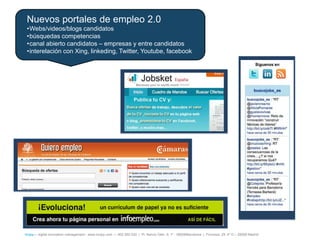 Nuevos portales de empleo 2.0
 •Webs/videos/blogs candidatos
 •búsquedas competencias
 •canal abierto candidatos – empresas y entre candidatos
 •interelación con Xing, linkeding, Twitter, Youtube, facebook




íncipy— digital innovation management - www.incipy.com — 902 550 020 | Pl. Narcís Oller, 9, 1º - 08006Barcelona | Princesa, 29, 4º D – 28008 Madrid
 