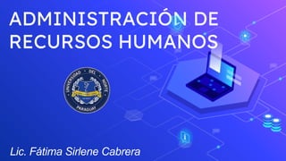 ADMINISTRACIÓN DE
RECURSOS HUMANOS
Lic. Fátima Sirlene Cabrera
 