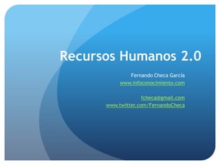 Recursos Humanos 2.0
              Fernando Checa García
           www.infoconocimiento.com

                    fcheca@gmail.com
      www.twitter.com/FernandoCheca
 
