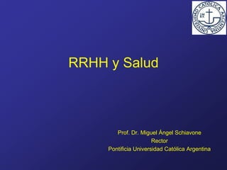 RRHH y Salud
Prof. Dr. Miguel Ángel Schiavone
Rector
Pontificia Universidad Católica Argentina
 