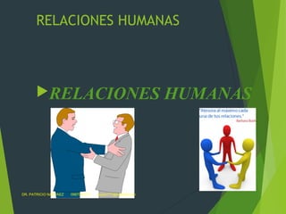 RELACIONES HUMANAS
RELACIONES HUMANAS
DR. PATRICIO NARVÀEZ 0987021611 epato777@hotmail.com
 