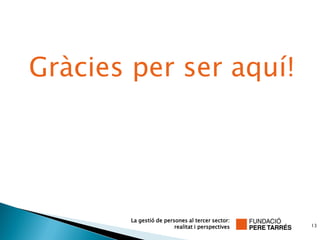 Gràcies per ser aquí!




        La gestió de persones al tercer sector:
                         realitat i perspectives   13
 
