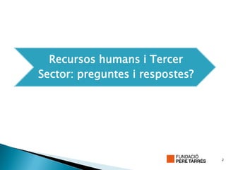 Recursos humans i Tercer
Sector: preguntes i respostes?




                                 2
 