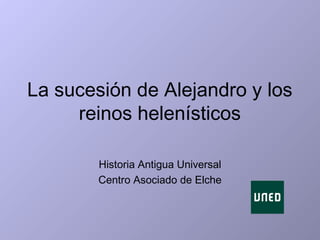 La sucesión de Alejandro y los
reinos helenísticos
Historia Antigua Universal
Centro Asociado de Elche
 