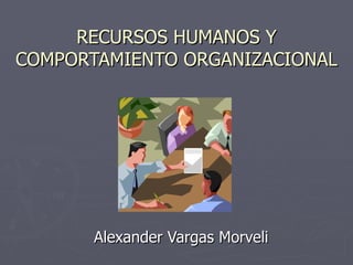 RECURSOS HUMANOS Y COMPORTAMIENTO ORGANIZACIONAL Alexander Vargas Morveli  