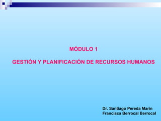 MÓDULO 1
GESTIÓN Y PLANIFICACIÓN DE RECURSOS HUMANOS
Dr. Santiago Pereda Marín
Francisca Berrocal Berrocal
 