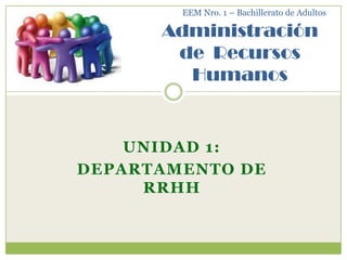 EEM Nro. 1 – Bachillerato de Adultos

      Administración
       de Recursos
        Humanos


    UNIDAD 1:
DEPARTAMENTO DE
     RRHH
 