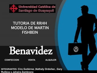 BenavidezCONFECCION VENTA ALQUILER
TUTORIA DE RRHH
MODELO DE MARTIN
FISHBEIN
INTEGRANTES: Ciro Gutiérrez ,Nathaly Ordoñez , Gary
Ruilova y Jahaira Zambrano
 