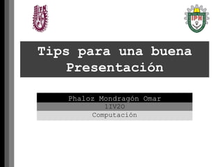 Tips para una buena
Presentación
Phaloz Mondragón Omar
1IV2O
Computación
 