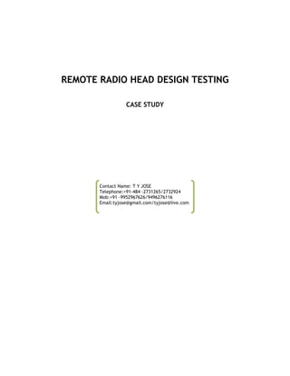 REMOTE RADIO HEAD DESIGN TESTING
CASE STUDY
Contact Name: T Y JOSE
Telephone:+91-484 -2731265/2732924
Mob:+91 -9952967626/9496276116
Email:tyjose@gmail.com/tyjose@live.com
 