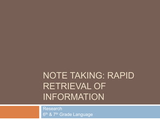 NOTE TAKING: RAPID
RETRIEVAL OF
INFORMATION
Research
6th & 7th Grade Language
 