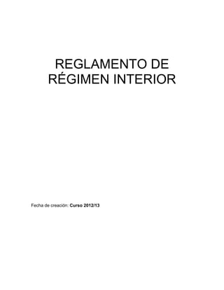 REGLAMENTO DE
RÉGIMEN INTERIOR
Fecha de creación: Curso 2012/13
 