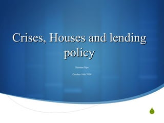 Crises, Houses and lending policy Herman Sips October 16th 2008 