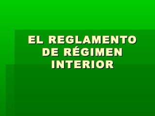 EL REGLAMENTOEL REGLAMENTO
DE RÉGIMENDE RÉGIMEN
INTERIORINTERIOR
 