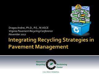 Dragos Andrei, Ph.D., P.E., M.ASCE
Virginia Pavement Recycling Conference
November 2012
 