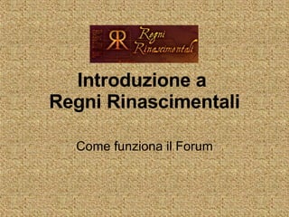 Introduzione a  Regni Rinascimentali Come funziona il Forum 