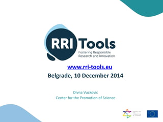 Belgrade, 10 December 2014
Divna Vuckovic
Center for the Promotion of Science
www.rri-tools.eu
 