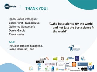 |
THANK YOU!
Ignasi López Verdeguer
Belen Perat / Eva Zuazua
Guillermo Santamaría
Daniel García
Paola Isseta
And:
IrsiCaixa (Rosina Malagrida,
Josep Carreras) and
“...the best science for the world
and not just the best science in
the world”
 