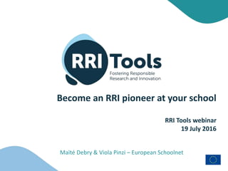 Become an RRI pioneer at your school
RRI Tools webinar
19 July 2016
Maïté Debry & Viola Pinzi – European Schoolnet
 