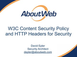 W3C Content Security Policy 
and HTTP Headers for Security
David Epler
Security Architect
depler@aboutweb.com
 