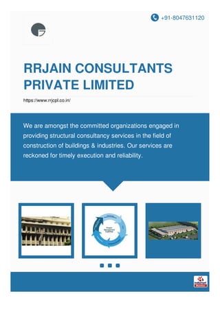 +91-8047631120
RRJAIN CONSULTANTS
PRIVATE LIMITED
https://www.rrjcpl.co.in/
We are amongst the committed organizations engaged in
providing structural consultancy services in the field of
construction of buildings & industries. Our services are
reckoned for timely execution and reliability.
 