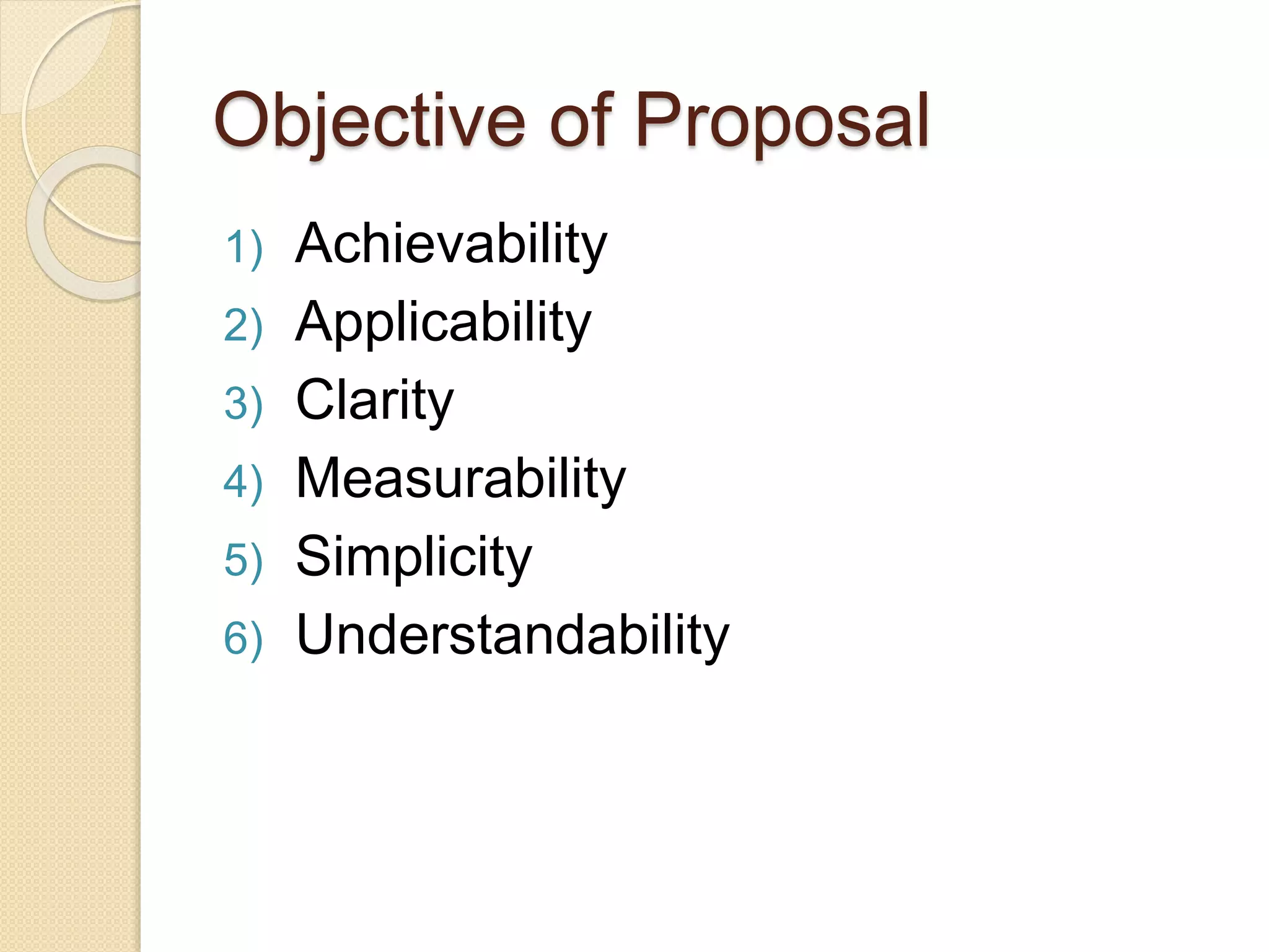 Objective of Proposal
1) Achievability
2) Applicability
3) Clarity
4) Measurability
5) Simplicity
6) Understandability
 