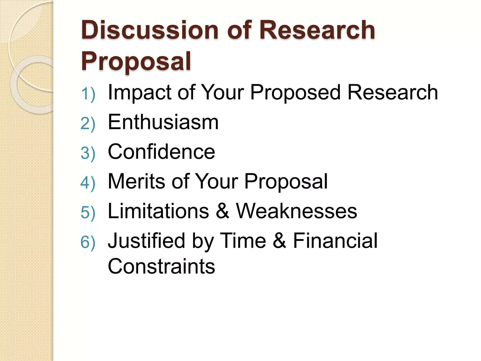 Discussion of Research
Proposal
1) Impact of Your Proposed Research
2) Enthusiasm
3) Confidence
4) Merits of Your Proposal
5) Limitations & Weaknesses
6) Justified by Time & Financial
Constraints
 