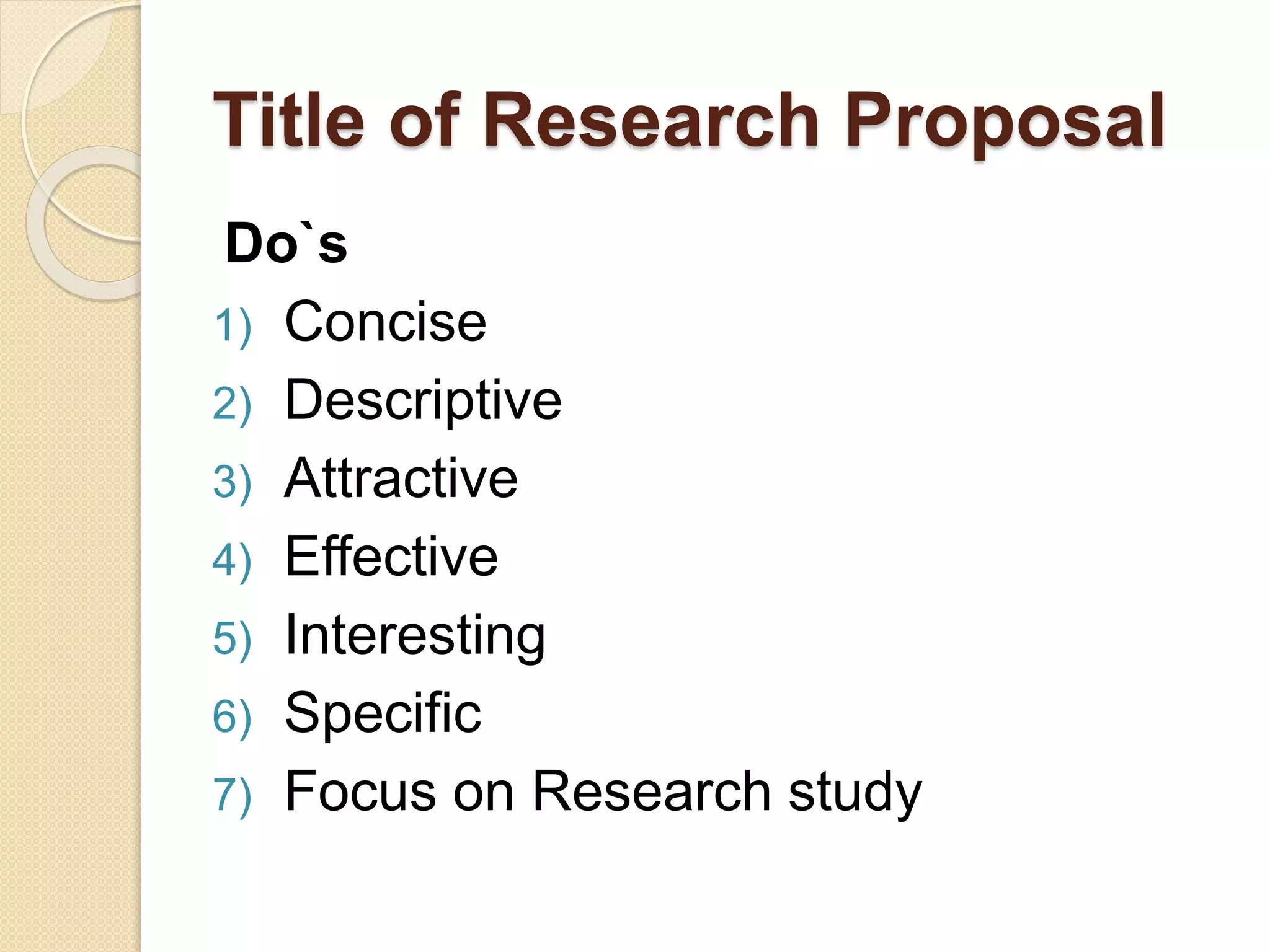 Title of Research Proposal
Do`s
1) Concise
2) Descriptive
3) Attractive
4) Effective
5) Interesting
6) Specific
7) Focus on Research study
 